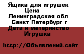  Ящики для игрушек › Цена ­ 350 - Ленинградская обл., Санкт-Петербург г. Дети и материнство » Игрушки   
